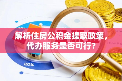 留坝解析住房公积金提取政策，代办服务是否可行？