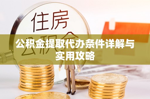 留坝公积金提取代办条件详解与实用攻略