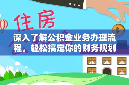 留坝深入了解公积金业务办理流程，轻松搞定你的财务规划