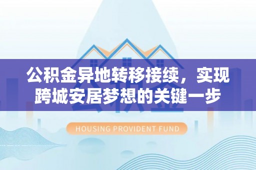 留坝公积金异地转移接续，实现跨城安居梦想的关键一步
