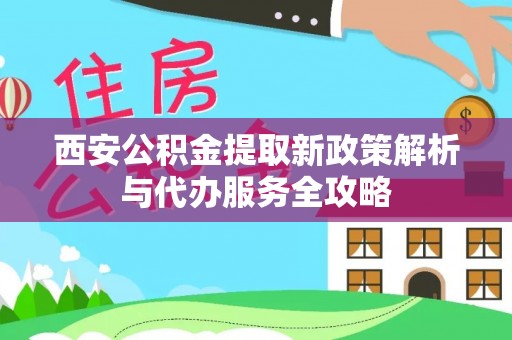 留坝西安公积金提取新政策解析与代办服务全攻略