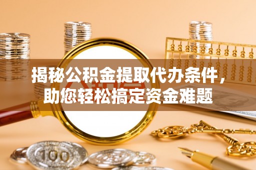 留坝揭秘公积金提取代办条件，助您轻松搞定资金难题