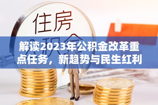 留坝解读2023年公积金改革重点任务，新趋势与民生红利