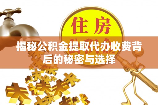 留坝揭秘公积金提取代办收费背后的秘密与选择