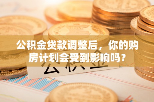 留坝公积金贷款调整后，你的购房计划会受到影响吗？