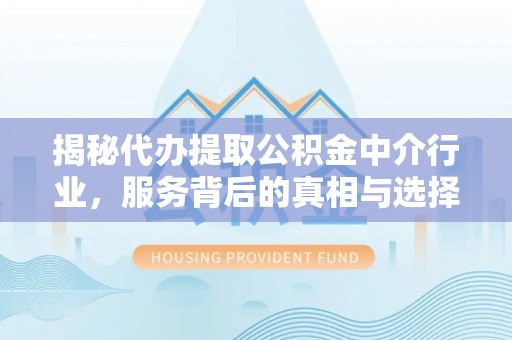 留坝揭秘代办提取公积金中介行业，服务背后的真相与选择指南