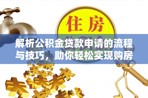 留坝解析公积金贷款申请的流程与技巧，助你轻松实现购房梦想