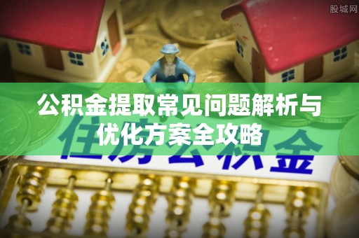 留坝公积金提取常见问题解析与优化方案全攻略