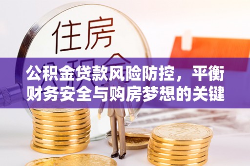 留坝公积金贷款风险防控，平衡财务安全与购房梦想的关键
