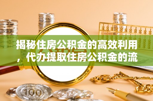 留坝揭秘住房公积金的高效利用，代办提取住房公积金的流程与技巧