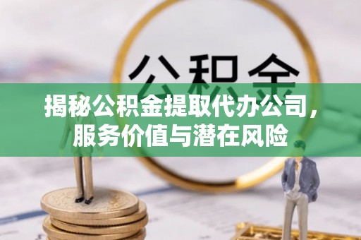 留坝揭秘公积金提取代办公司，服务价值与潜在风险