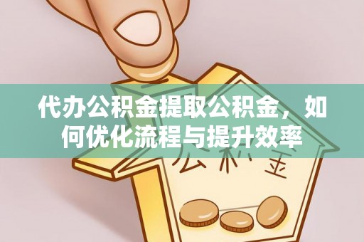 留坝代办公积金提取公积金，如何优化流程与提升效率