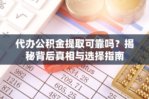 留坝代办公积金提取可靠吗？揭秘背后真相与选择指南