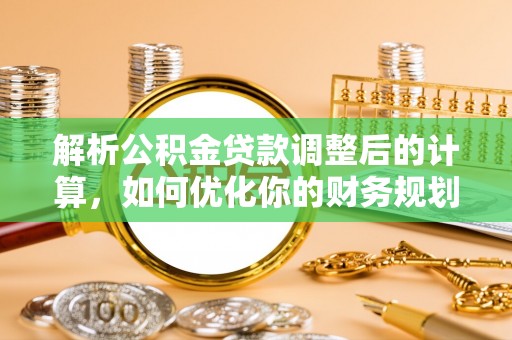 留坝解析公积金贷款调整后的计算，如何优化你的财务规划