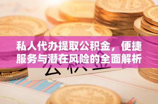 留坝私人代办提取公积金，便捷服务与潜在风险的全面解析