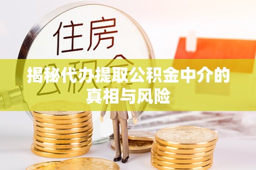 留坝揭秘代办提取公积金中介的真相与风险