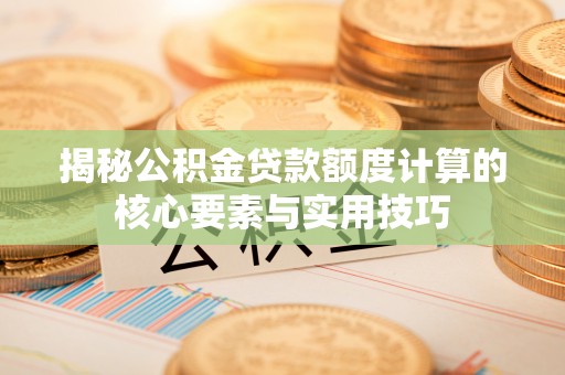 留坝揭秘公积金贷款额度计算的核心要素与实用技巧