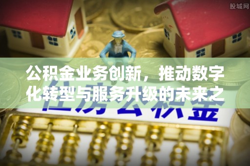 留坝公积金业务创新，推动数字化转型与服务升级的未来之路