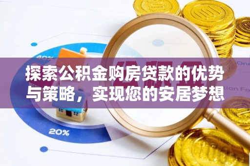 留坝探索公积金购房贷款的优势与策略，实现您的安居梦想