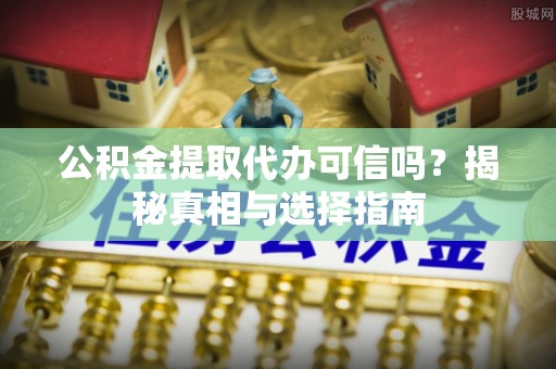 留坝公积金提取代办可信吗？揭秘真相与选择指南