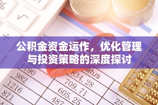 留坝公积金资金运作，优化管理与投资策略的深度探讨