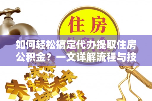 留坝如何轻松搞定代办提取住房公积金？一文详解流程与技巧