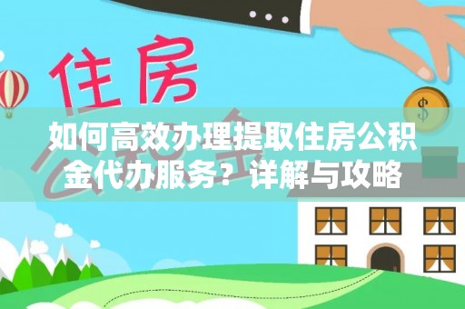 留坝如何高效办理提取住房公积金代办服务？详解与攻略