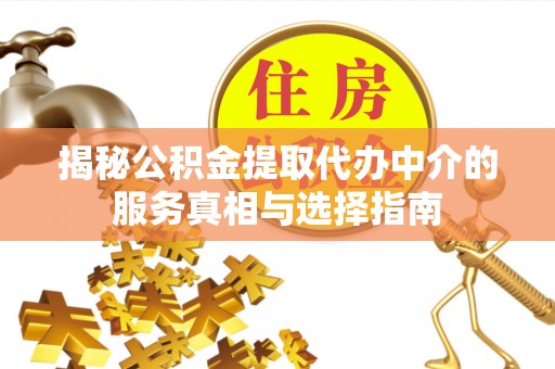留坝揭秘公积金提取代办中介的服务真相与选择指南