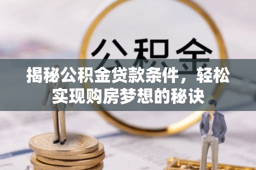 留坝揭秘公积金贷款条件，轻松实现购房梦想的秘诀