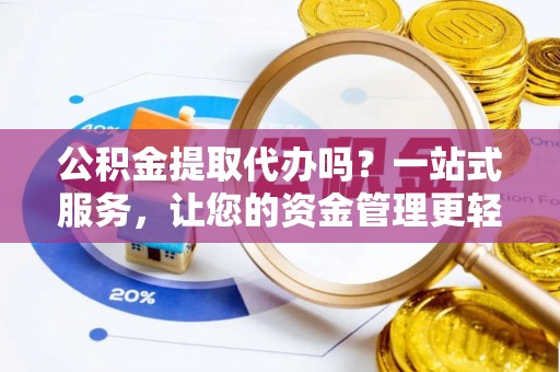 留坝公积金提取代办吗？一站式服务，让您的资金管理更轻松