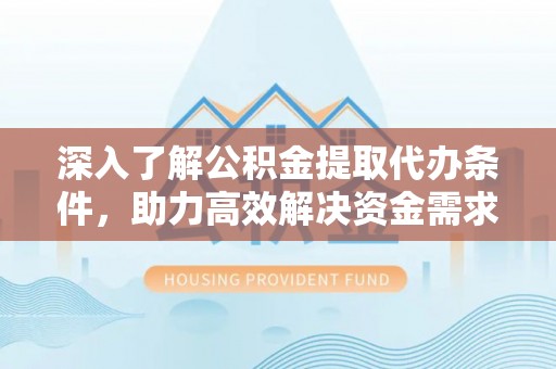 留坝深入了解公积金提取代办条件，助力高效解决资金需求