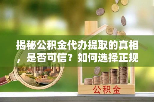 留坝揭秘公积金代办提取的真相，是否可信？如何选择正规服务？