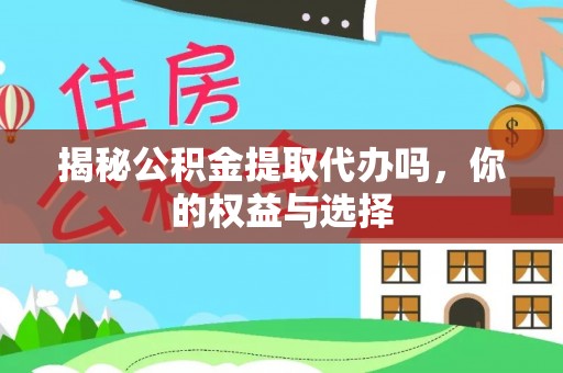 留坝揭秘公积金提取代办吗，你的权益与选择