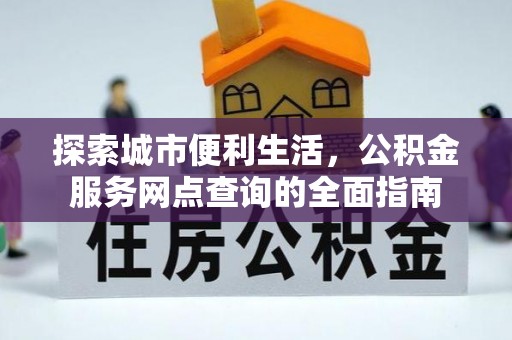 留坝探索城市便利生活，公积金服务网点查询的全面指南