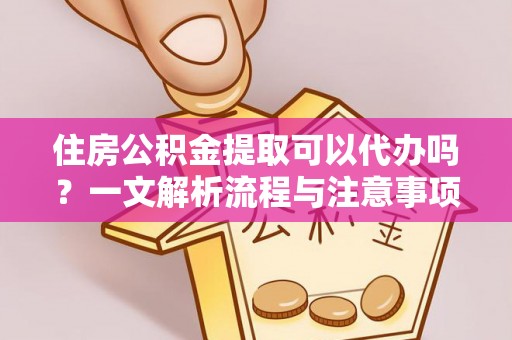 留坝住房公积金提取可以代办吗？一文解析流程与注意事项