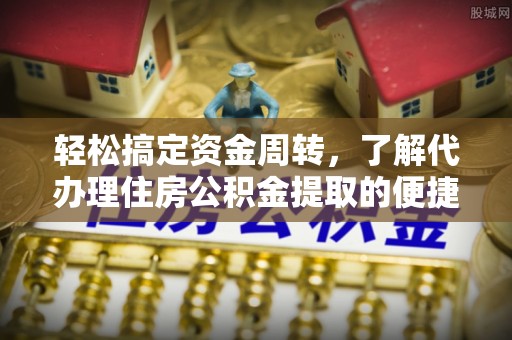留坝轻松搞定资金周转，了解代办理住房公积金提取的便捷之道