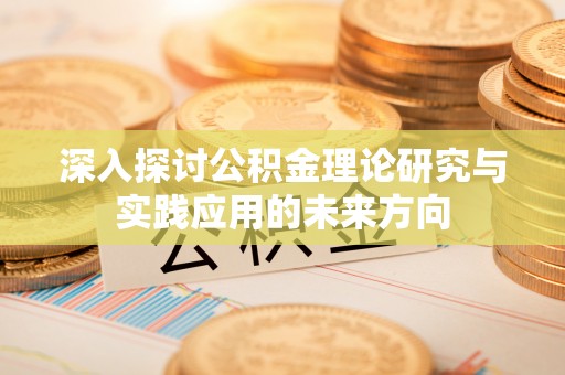 留坝深入探讨公积金理论研究与实践应用的未来方向