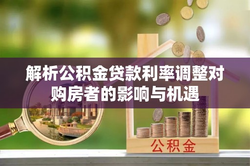留坝解析公积金贷款利率调整对购房者的影响与机遇