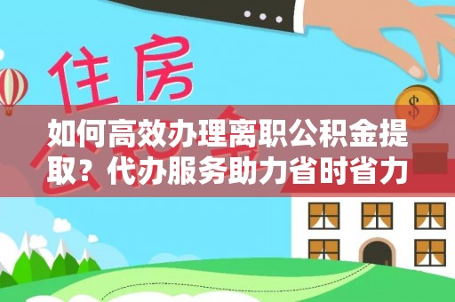 留坝如何高效办理离职公积金提取？代办服务助力省时省力
