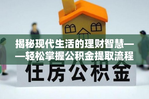 留坝揭秘现代生活的理财智慧——轻松掌握公积金提取流程的实用指南