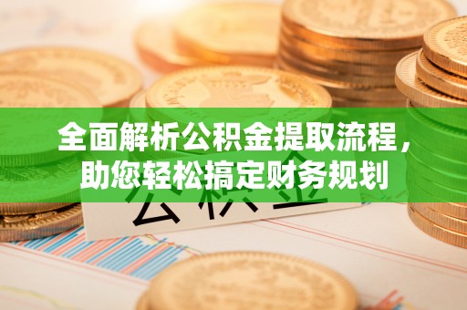 留坝全面解析公积金提取流程，助您轻松搞定财务规划