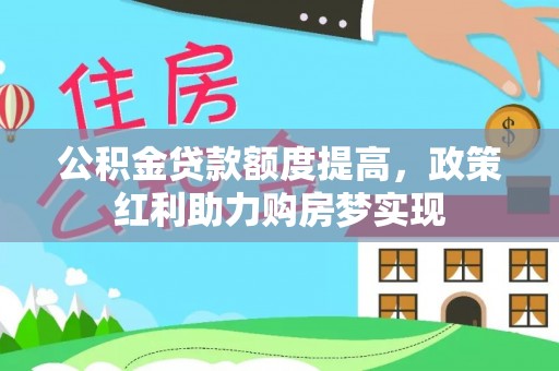 留坝公积金贷款额度提高，政策红利助力购房梦实现