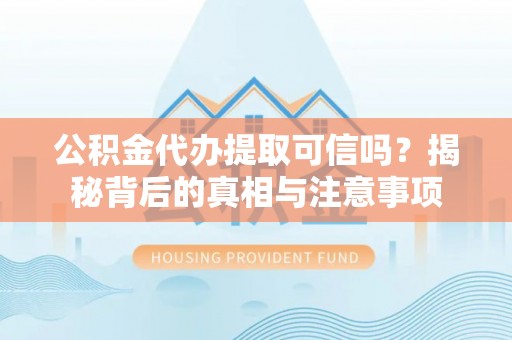 留坝公积金代办提取可信吗？揭秘背后的真相与注意事项