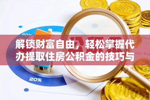 留坝解锁财富自由，轻松掌握代办提取住房公积金的技巧与攻略