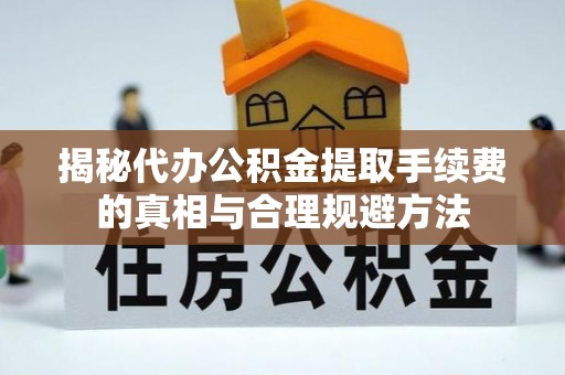 留坝揭秘代办公积金提取手续费的真相与合理规避方法