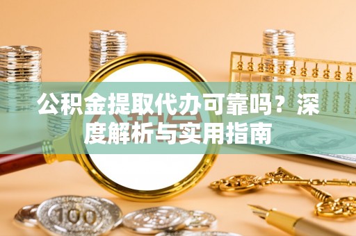 留坝公积金提取代办可靠吗？深度解析与实用指南