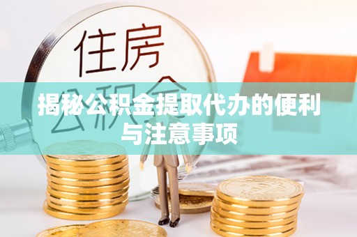 留坝揭秘公积金提取代办的便利与注意事项