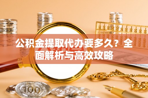 留坝公积金提取代办要多久？全面解析与高效攻略