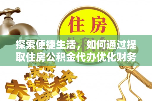 留坝探索便捷生活，如何通过提取住房公积金代办优化财务规划