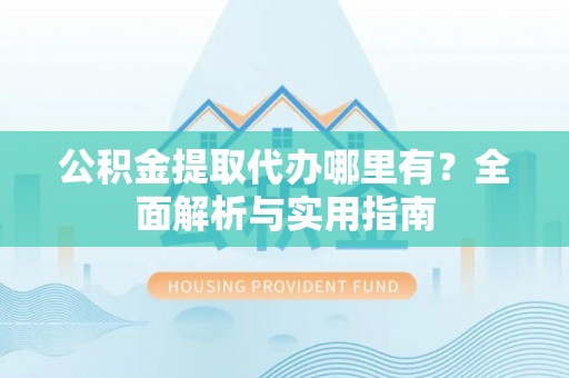 留坝公积金提取代办哪里有？全面解析与实用指南